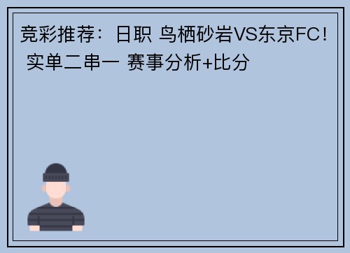 竞彩推荐：日职 鸟栖砂岩VS东京FC！ 实单二串一 赛事分析+比分